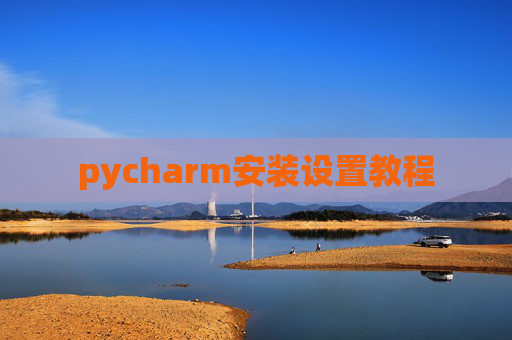pycharm安装设置教程 pycharm安装设置教程